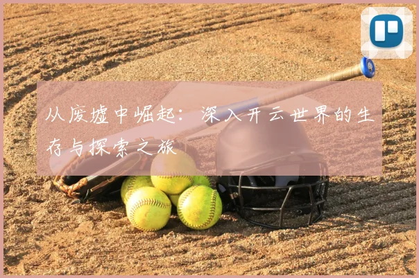 从废墟中崛起：深入开云世界的生存与探索之旅