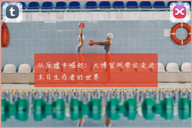 从废墟中崛起：火博官网带你走进末日生存者的世界