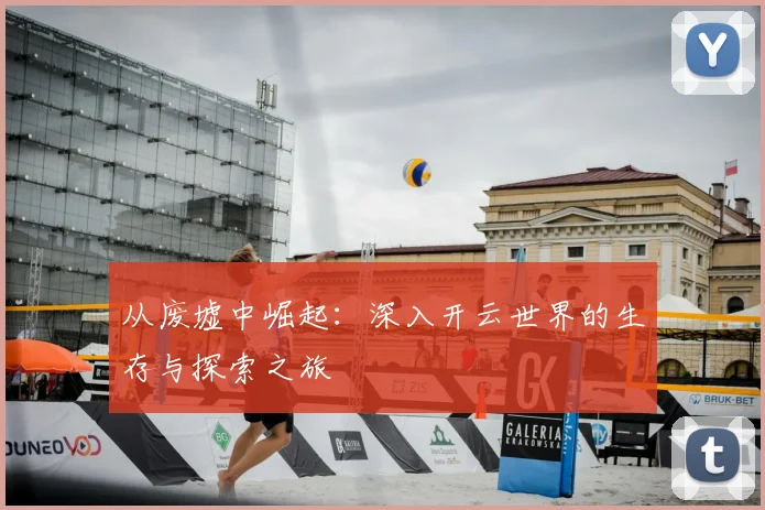 从废墟中崛起：深入开云世界的生存与探索之旅